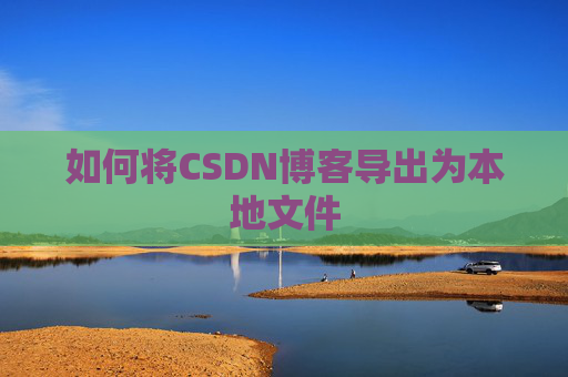 如何将CSDN博客导出为本地文件